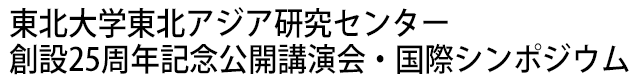 東北大学東北アジア研究センター創設25周年記念公開講演会・国際シンポジウム