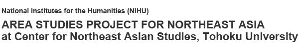 National Institutes for the Humanities (NIHU) AREA STUDIES PROJECT FOR NORTHEAST ASIA at Center for Northeast Asian Studies, Tohoku University